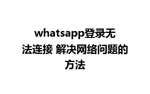 whatsapp登录无法连接 解决网络问题的方法