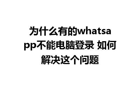 为什么有的whatsapp不能电脑登录 如何解决这个问题