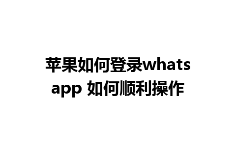 苹果如何登录whatsapp 如何顺利操作