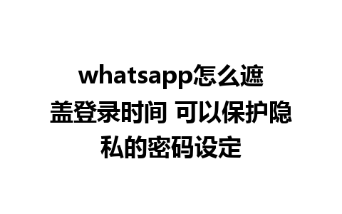 whatsapp怎么遮盖登录时间 可以保护隐私的密码设定