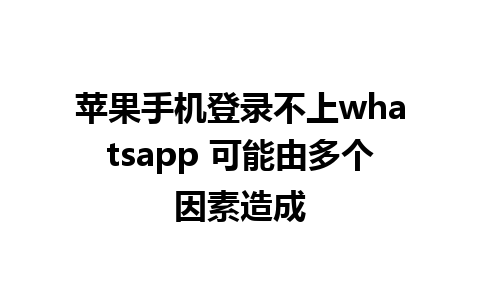 苹果手机登录不上whatsapp 可能由多个因素造成