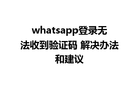 whatsapp登录无法收到验证码 解决办法和建议