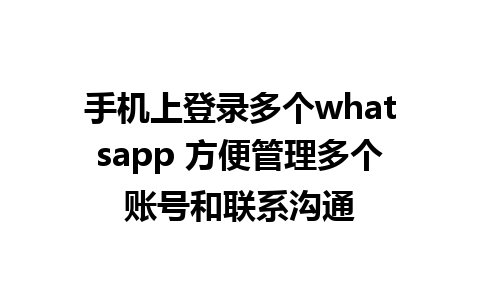 手机上登录多个whatsapp 方便管理多个账号和联系沟通