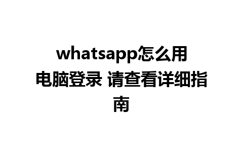 whatsapp怎么用电脑登录 请查看详细指南