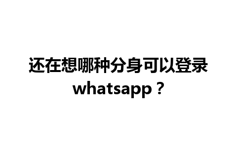 还在想哪种分身可以登录whatsapp？