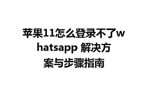 苹果11怎么登录不了whatsapp 解决方案与步骤指南