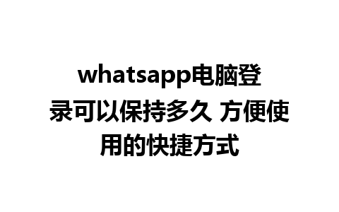 whatsapp电脑登录可以保持多久 方便使用的快捷方式