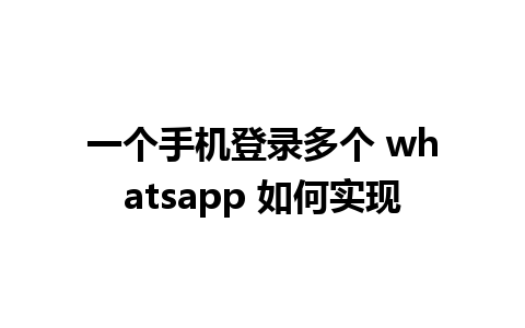 一个手机登录多个 whatsapp 如何实现