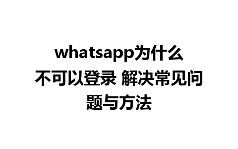 whatsapp为什么不可以登录 解决常见问题与方法