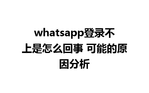 whatsapp登录不上是怎么回事 可能的原因分析