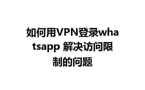 如何用VPN登录whatsapp 解决访问限制的问题