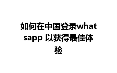 如何在中国登录whatsapp 以获得最佳体验