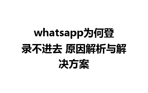 whatsapp为何登录不进去 原因解析与解决方案