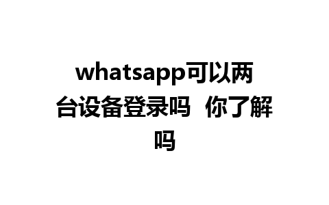 whatsapp可以两台设备登录吗  你了解吗