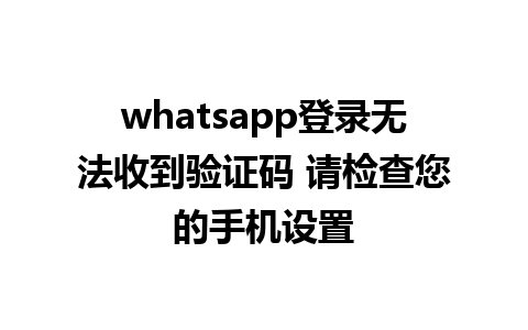 whatsapp登录无法收到验证码 请检查您的手机设置