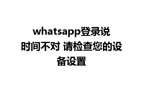 whatsapp登录说时间不对 请检查您的设备设置