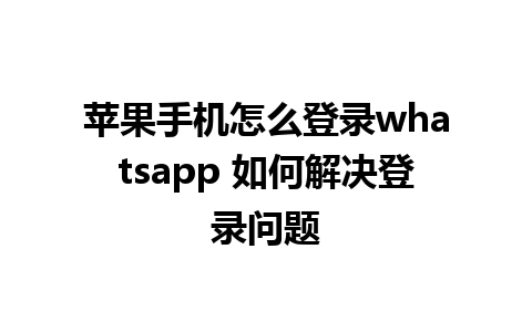 苹果手机怎么登录whatsapp 如何解决登录问题