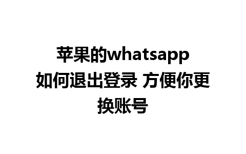 苹果的whatsapp如何退出登录 方便你更换账号