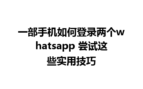 一部手机如何登录两个whatsapp 尝试这些实用技巧