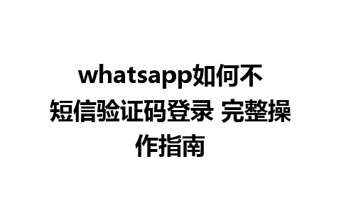 whatsapp如何不短信验证码登录 完整操作指南