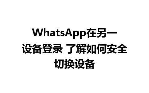 WhatsApp在另一设备登录 了解如何安全切换设备