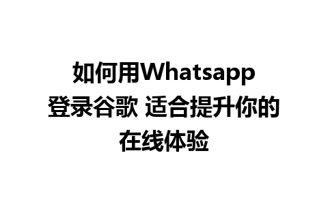 如何用Whatsapp登录谷歌 适合提升你的在线体验