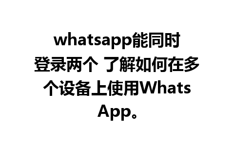 whatsapp能同时登录两个 了解如何在多个设备上使用WhatsApp。