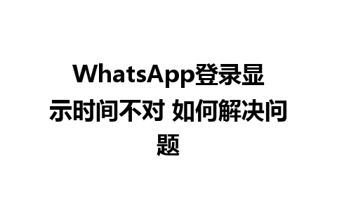 WhatsApp登录显示时间不对 如何解决问题