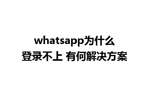 whatsapp为什么登录不上 有何解决方案