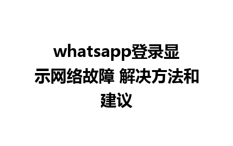 whatsapp登录显示网络故障 解决方法和建议