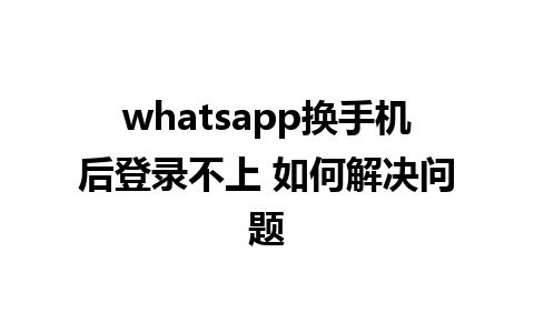 whatsapp换手机后登录不上 如何解决问题