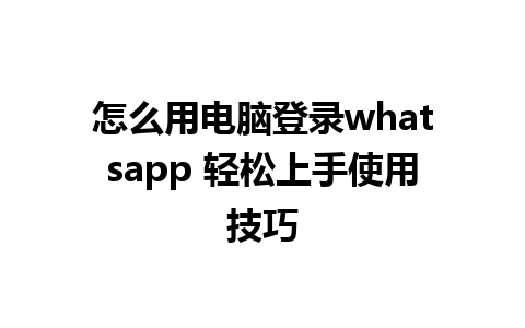 怎么用电脑登录whatsapp 轻松上手使用技巧