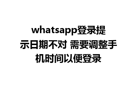 whatsapp登录提示日期不对 需要调整手机时间以便登录