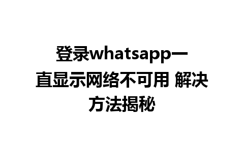 登录whatsapp一直显示网络不可用 解决方法揭秘