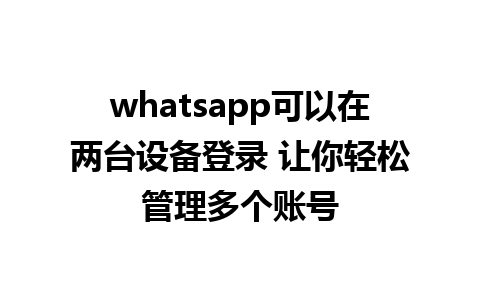 whatsapp可以在两台设备登录 让你轻松管理多个账号