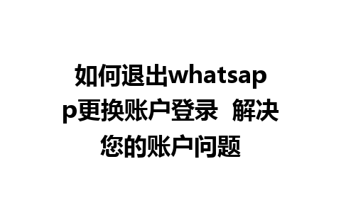 如何退出whatsapp更换账户登录  解决您的账户问题