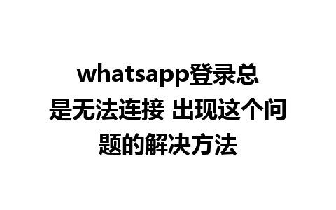 whatsapp登录总是无法连接 出现这个问题的解决方法