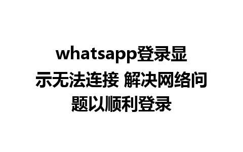 whatsapp登录显示无法连接 解决网络问题以顺利登录