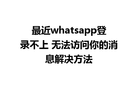 最近whatsapp登录不上 无法访问你的消息解决方法