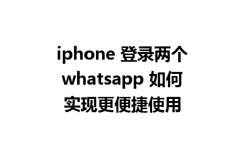 iphone 登录两个whatsapp 如何实现更便捷使用