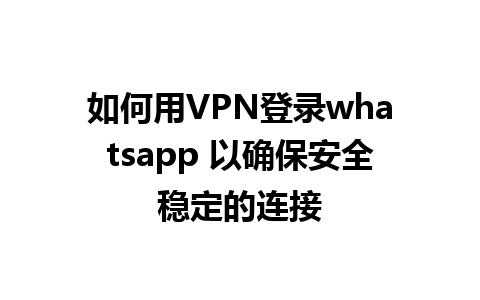 如何用VPN登录whatsapp 以确保安全稳定的连接