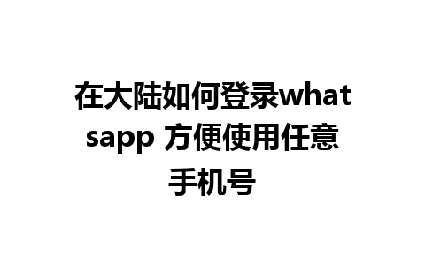 在大陆如何登录whatsapp 方便使用任意手机号