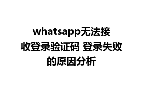 whatsapp无法接收登录验证码 登录失败的原因分析