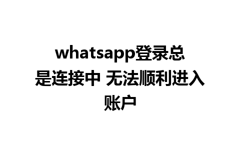 whatsapp登录总是连接中 无法顺利进入账户