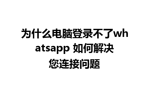 为什么电脑登录不了whatsapp 如何解决您连接问题