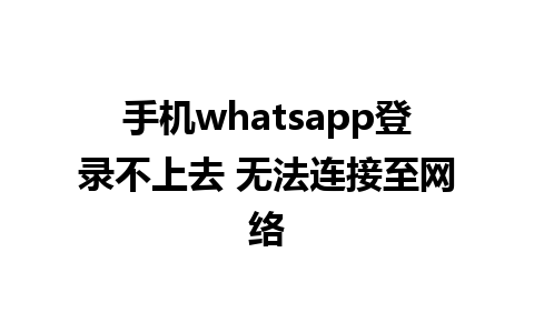 手机whatsapp登录不上去 无法连接至网络