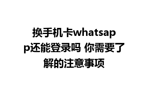 换手机卡whatsapp还能登录吗 你需要了解的注意事项