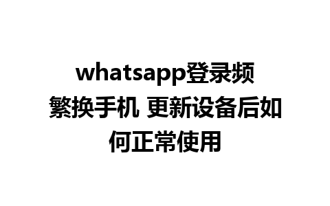 whatsapp登录频繁换手机 更新设备后如何正常使用