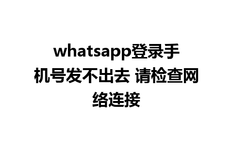 whatsapp登录手机号发不出去 请检查网络连接