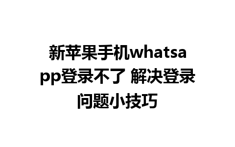 新苹果手机whatsapp登录不了 解决登录问题小技巧